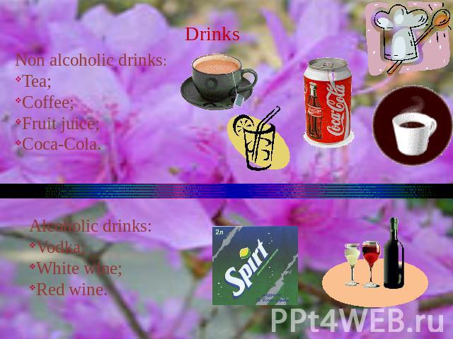 Drinks Non alcoholic drinks:Tea;Coffee;Fruit juice;Coca-Cola. Alcoholic drinks:Vodka;White wine;Red wine.