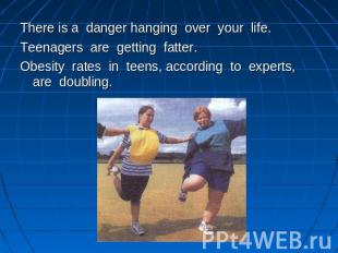 There is a danger hanging over your life.Teenagers are getting fatter.Obesity ra