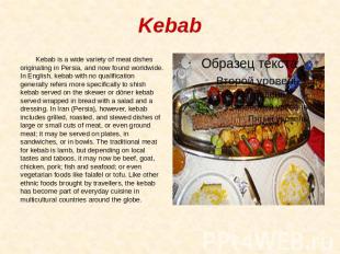 Kebab Kebab is a wide variety of meat dishes originating in Persia, and now foun