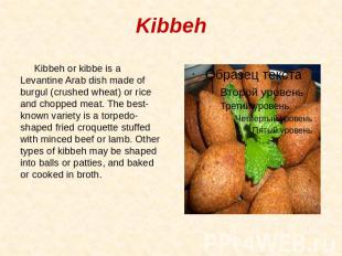 Kibbeh Kibbeh or kibbe is a Levantine Arab dish made of burgul (crushed wheat) o