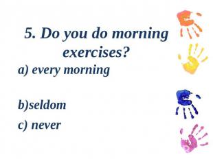 5. Do you do morning exercises?a) every morning b)seldom c) never
