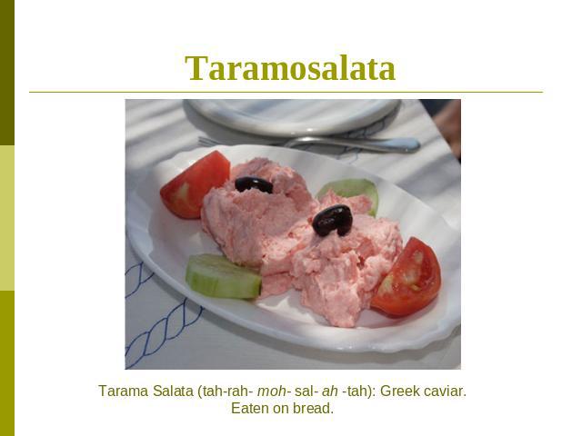 Taramosalata Tarama Salata (tah-rah- moh- sal- ah -tah): Greek caviar. Eaten on bread.