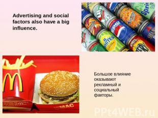 Advertising and social factors also have a big influence. Большое влияние оказыв