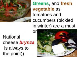 Greens, and fresh vegetable as tomatoes and cucumbers (pickled in winter) are a