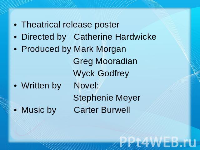 Theatrical release posterDirected byCatherine HardwickeProduced byMark Morgan Greg Mooradian Wyck GodfreyWritten byNovel: Stephenie MeyerMusic byCarter Burwell
