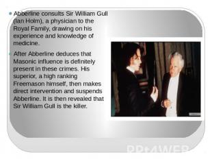Abberline consults Sir William Gull (Ian Holm), a physician to the Royal Family,