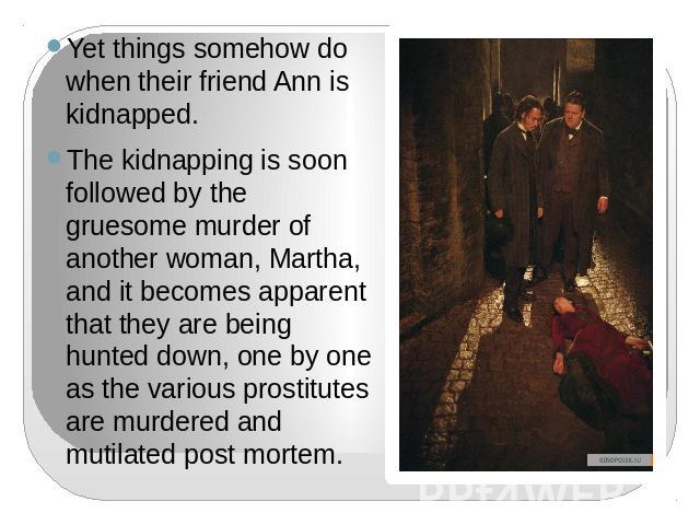 Yet things somehow do when their friend Ann is kidnapped.The kidnapping is soon followed by the gruesome murder of another woman, Martha, and it becomes apparent that they are being hunted down, one by one as the various prostitutes are murdered and…