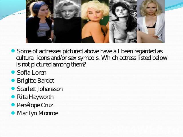 Some of actresses pictured above have all been regarded as cultural icons and/or sex symbols. Which actress listed below is not pictured among them?Sofia LorenBrigitte BardotScarlett JohanssonRita HayworthPenélope CruzMarilyn Monroe