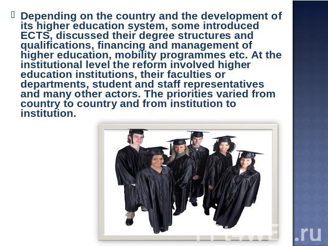 Depending on the country and the development of its higher education system, some introduced ECTS, discussed their degree structures and qualifications, financing and management of higher education, mobility programmes etc. At the institutional leve…