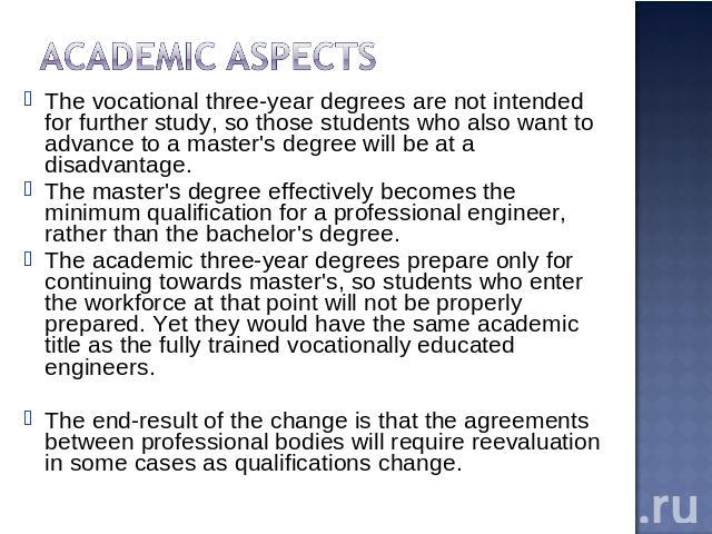 Academic aspects The vocational three-year degrees are not intended for further study, so those students who also want to advance to a master's degree will be at a disadvantage.The master's degree effectively becomes the minimum qualification for a …