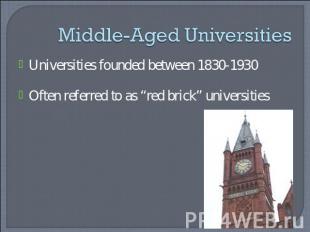 Middle-Aged Universities Universities founded between 1830-1930Often referred to
