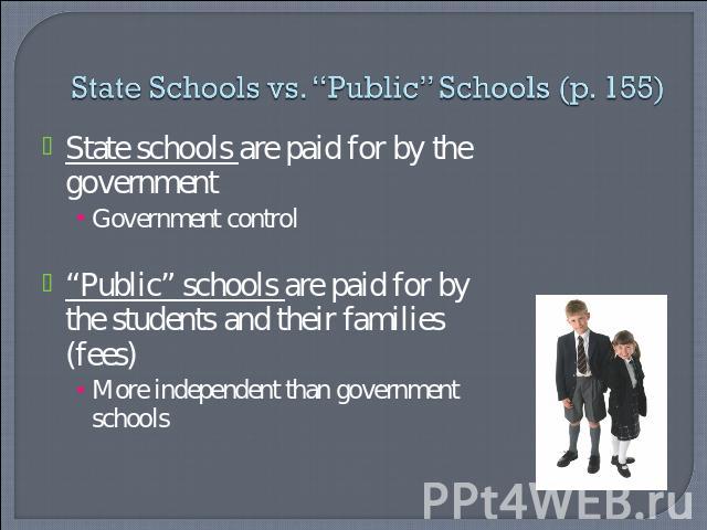 State Schools vs. “Public” Schools (p. 155) State schools are paid for by the governmentGovernment control“Public” schools are paid for by the students and their families (fees)More independent than government schools