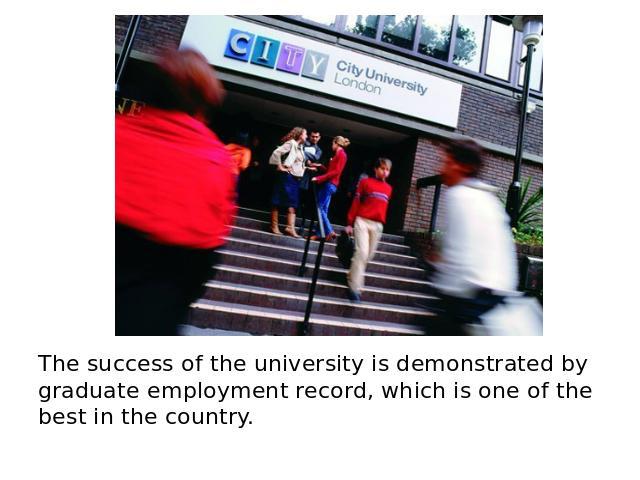 The success of the university is demonstrated by graduate employment record, which is one of the best in the country.
