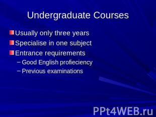 Undergraduate Courses Usually only three yearsSpecialise in one subjectEntrance