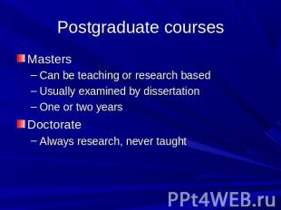 Postgraduate courses MastersCan be teaching or research basedUsually examined by