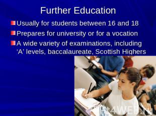 Further Education Usually for students between 16 and 18Prepares for university