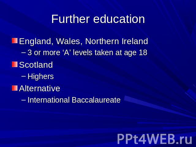 Further education England, Wales, Northern Ireland3 or more ‘A’ levels taken at age 18ScotlandHighersAlternativeInternational Baccalaureate