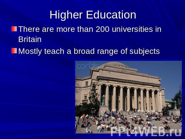 Higher Education There are more than 200 universities in BritainMostly teach a broad range of subjects