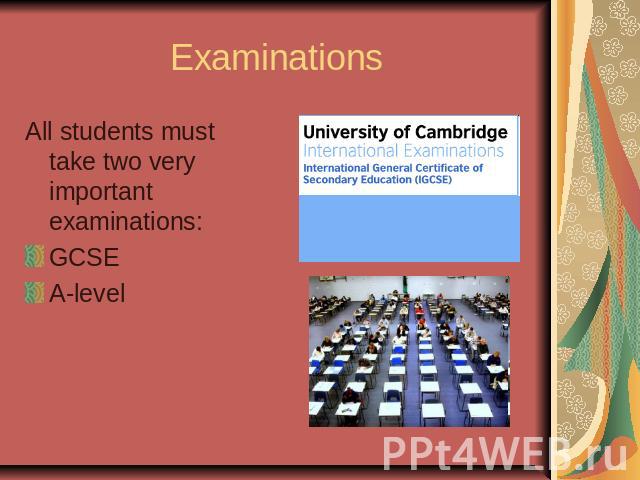 ExaminationsAll students must take two very important examinations:GCSEA-level