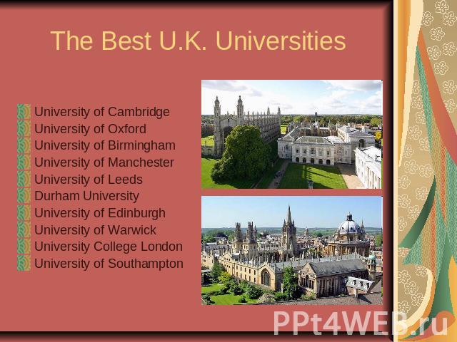 The Best U.K. UniversitiesUniversity of CambridgeUniversity of OxfordUniversity of BirminghamUniversity of ManchesterUniversity of LeedsDurham UniversityUniversity of EdinburghUniversity of WarwickUniversity College LondonUniversity of Southampton