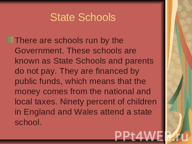 State SchoolsThere are schools run by the Government. These schools are known as State Schools and parents do not pay. They are financed by public funds, which means that the money comes from the national and local taxes. Ninety percent of children …