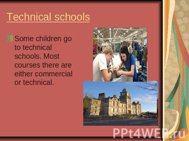 Technical schools Some children go to technical schools. Most courses there are either commercial or technical.