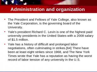 Administration and organization The President and Fellows of Yale College, also