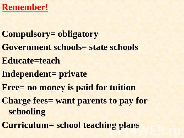 Remember!Compulsory= obligatoryGovernment schools= state schoolsEducate=teachIndependent= privateFree= no money is paid for tuitionCharge fees= want parents to pay for schoolingCurriculum= school teaching plans