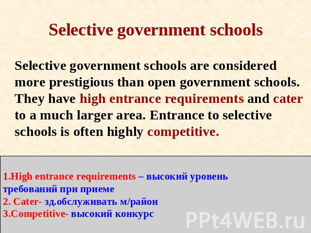 Selective government schools Selective government schools are considered more prestigious than open government schools. They have high entrance requirements and cater to a much larger area. Entrance to selective schools is often highly competitive. …