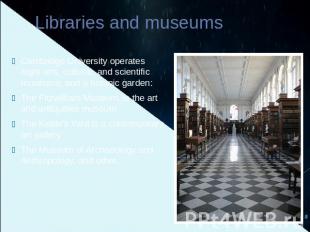 Libraries and museums Cambridge University operates eight arts, cultural, and sc