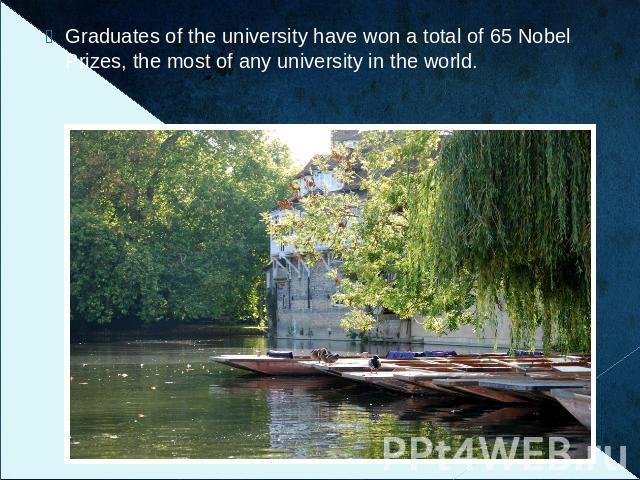 Graduates of the university have won a total of 65 Nobel Prizes, the most of any university in the world.