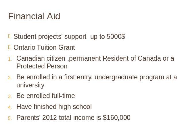 Financial Aid Student projects’ support up to 5000$Ontario Tuition GrantCanadian citizen ,permanent Resident of Canada or a Protected PersonBe enrolled in a first entry, undergraduate program at a universityBe enrolled full-time Have finished high s…
