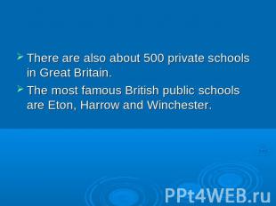There are also about 500 private schools in Great Britain. The most famous Briti