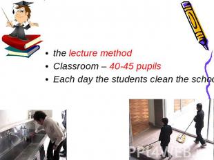 the lecture method Classroom – 40-45 pupils Each day the students clean the scho