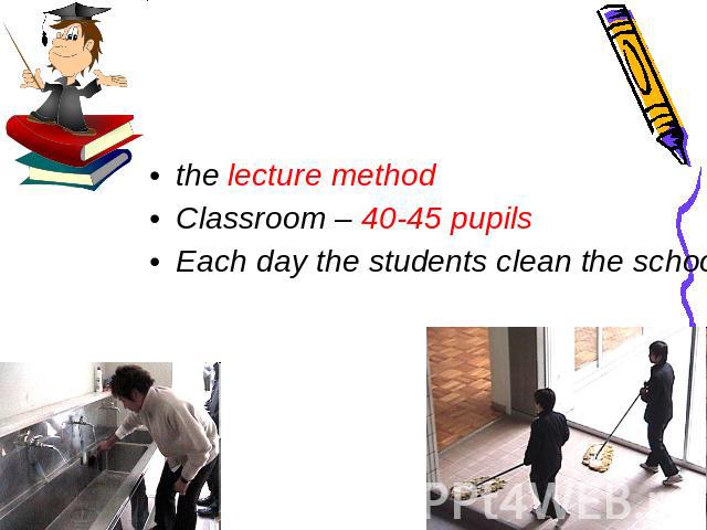 the lecture method Classroom – 40-45 pupils Each day the students clean the school