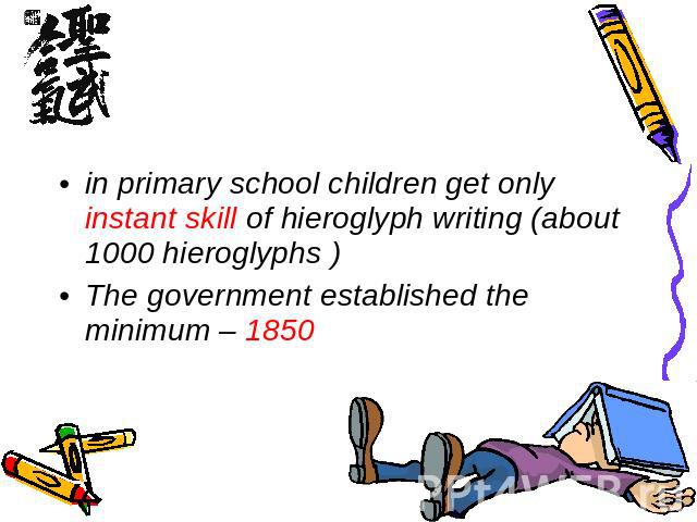 in primary school children get only instant skill of hieroglyph writing (about 1000 hieroglyphs )The government established the minimum – 1850