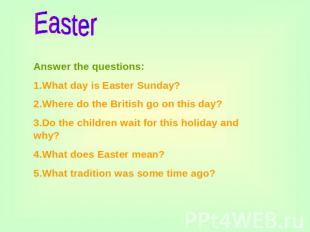 Easter Answer the questions:1.What day is Easter Sunday?2.Where do the British g