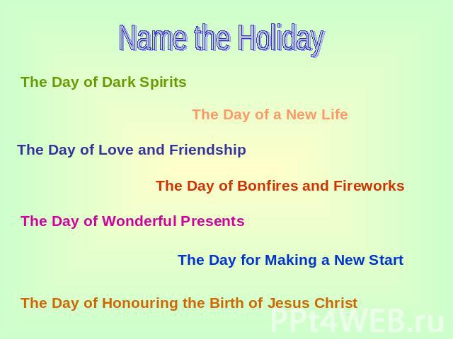Name the Holiday The Day of Dark Spirits The Day of a New Life The Day of Love and Friendship The Day of Bonfires and Fireworks The Day of Wonderful Presents The Day for Making a New Start The Day of Honouring the Birth of Jesus Christ