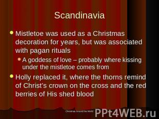 Scandinavia Mistletoe was used as a Christmas decoration for years, but was asso