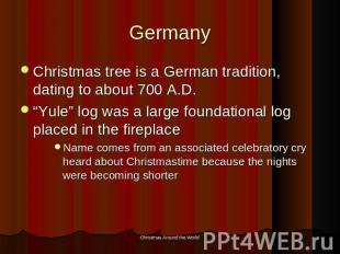 Germany Christmas tree is a German tradition, dating to about 700 A.D.“Yule” log