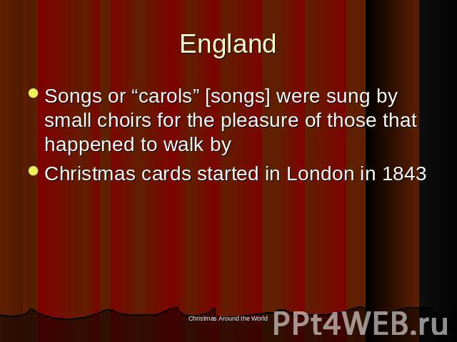 England Songs or “carols” [songs] were sung by small choirs for the pleasure of those that happened to walk byChristmas cards started in London in 1843