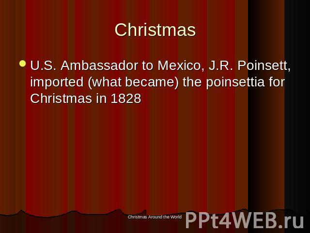 Christmas U.S. Ambassador to Mexico, J.R. Poinsett, imported (what became) the poinsettia for Christmas in 1828