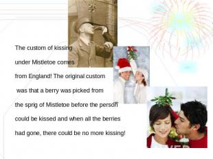 The custom of kissing under Mistletoe comes from England! The original custom wa
