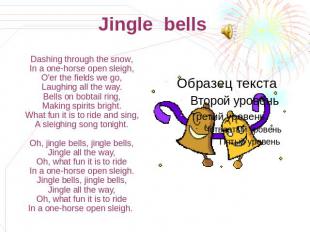 Jingle bells Dashing through the snow,In a one-horse open sleigh,O'er the fields