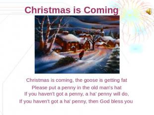 Christmas is Coming Christmas is coming, the goose is getting fatPlease put a pe