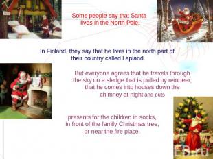 Some people say that Santa lives in the North Pole. In Finland, they say that he