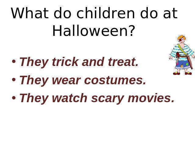 What do children do at Halloween? They trick and treat.They wear costumes.They watch scary movies.