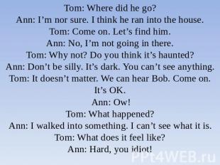 Tom: Where did he go?Ann: I’m nor sure. I think he ran into the house.Tom: Come