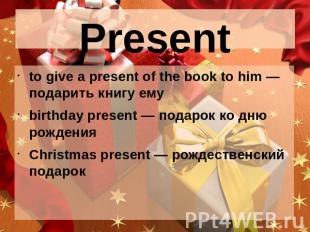 Present to give a present of the book to him — подарить книгу емуbirthday presen