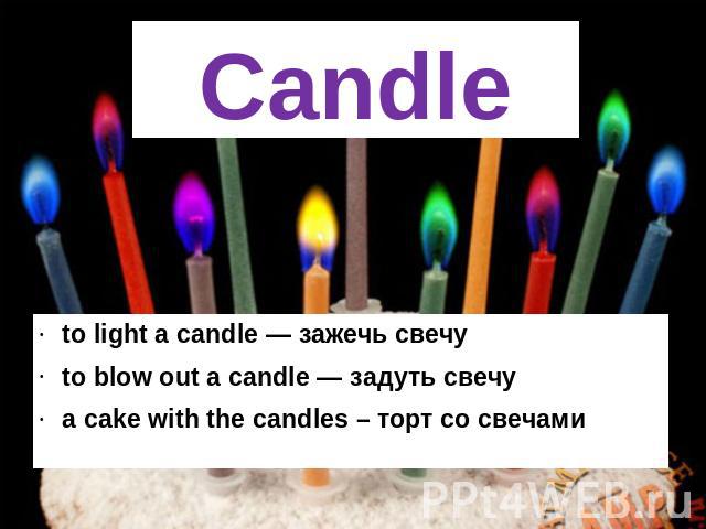 Candle to light a candle — зажечь свечу to blow out a candle — задуть свечу a cake with the candles – торт со свечами